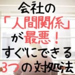 会社の「人間関係」が最悪?人間関係が悪化する原因と3つの対処法